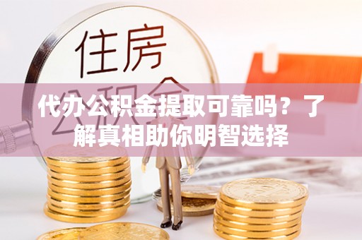 陵川代办公积金提取可靠吗？了解真相助你明智选择