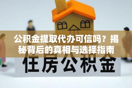 陵川公积金提取代办可信吗？揭秘背后的真相与选择指南