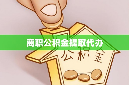 陵川离职公积金提取代办