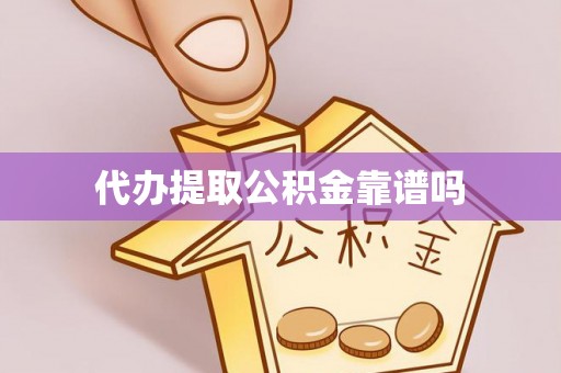 陵川代办提取公积金靠谱吗