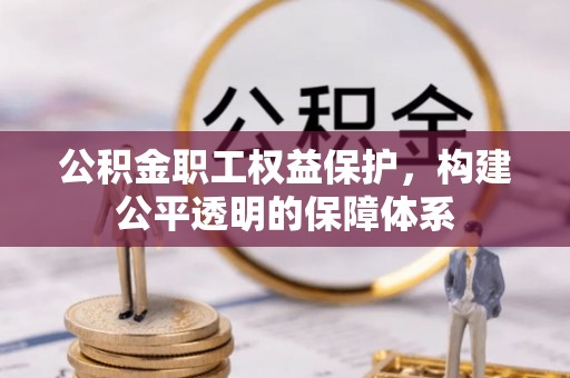 陵川公积金职工权益保护，构建公平透明的保障体系