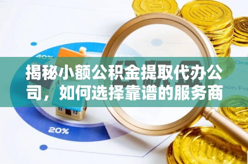 陵川揭秘小额公积金提取代办公司，如何选择靠谱的服务商