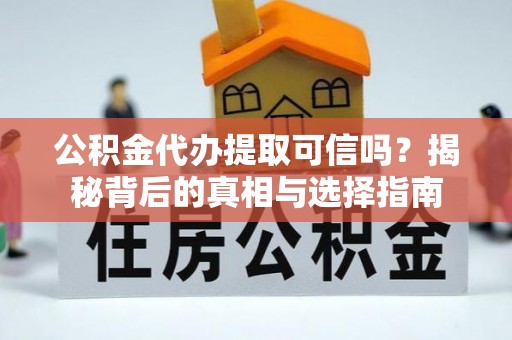 陵川公积金代办提取可信吗？揭秘背后的真相与选择指南