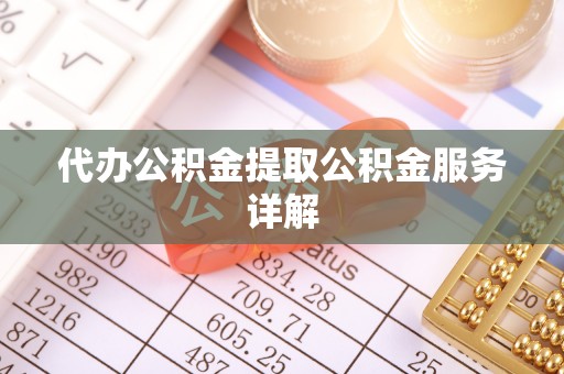 陵川代办公积金提取公积金服务详解