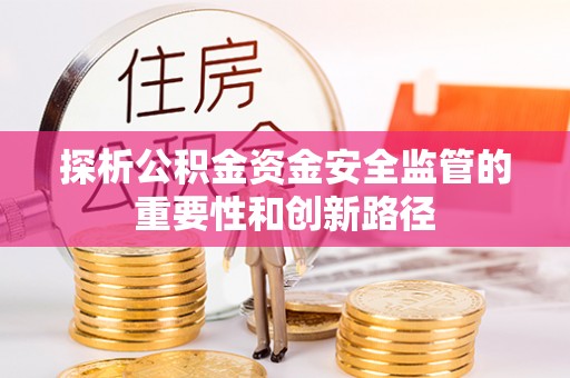 陵川探析公积金资金安全监管的重要性和创新路径