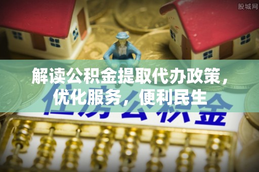 陵川解读公积金提取代办政策，优化服务，便利民生