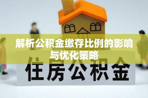 陵川解析公积金缴存比例的影响与优化策略