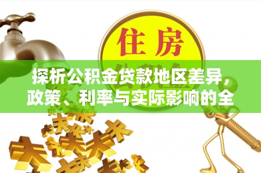 陵川探析公积金贷款地区差异，政策、利率与实际影响的全面解读