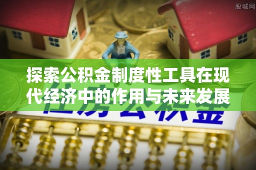 陵川探索公积金制度性工具在现代经济中的作用与未来发展