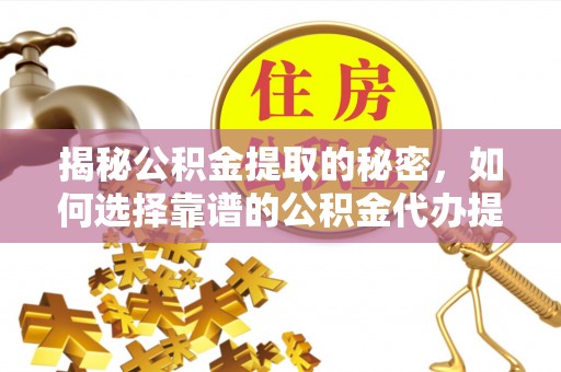 陵川揭秘公积金提取的秘密，如何选择靠谱的公积金代办提取公司