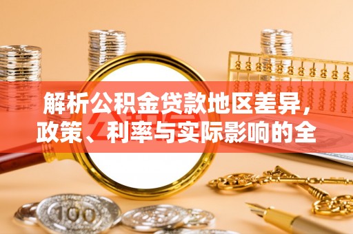 陵川解析公积金贷款地区差异，政策、利率与实际影响的全面探讨