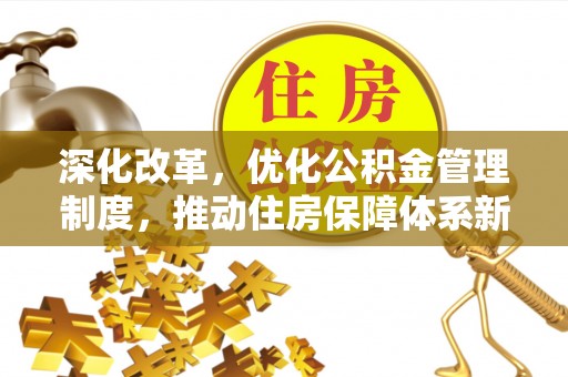 陵川深化改革，优化公积金管理制度，推动住房保障体系新发展