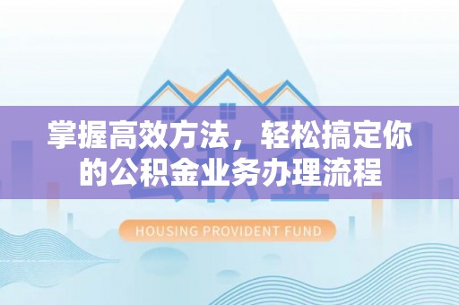 陵川掌握高效方法，轻松搞定你的公积金业务办理流程