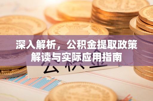 陵川深入解析，公积金提取政策解读与实际应用指南