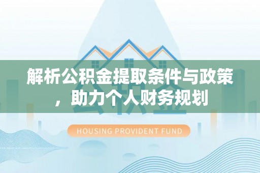 陵川解析公积金提取条件与政策，助力个人财务规划