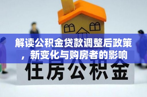 陵川解读公积金贷款调整后政策，新变化与购房者的影响