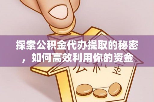 陵川探索公积金代办提取的秘密，如何高效利用你的资金