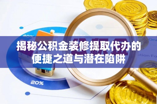 陵川揭秘公积金装修提取代办的便捷之道与潜在陷阱