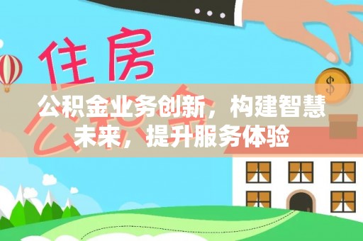 陵川公积金业务创新，构建智慧未来，提升服务体验