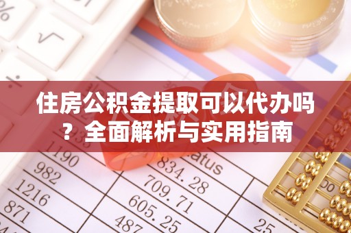 陵川住房公积金提取可以代办吗？全面解析与实用指南