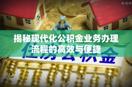 陵川揭秘现代化公积金业务办理流程的高效与便捷
