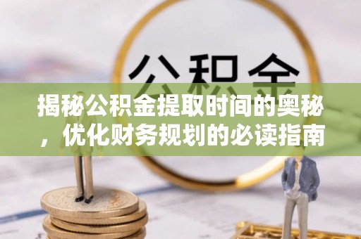 陵川揭秘公积金提取时间的奥秘，优化财务规划的必读指南