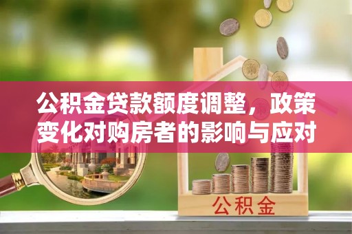 陵川公积金贷款额度调整，政策变化对购房者的影响与应对策略