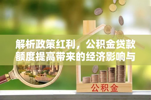 陵川解析政策红利，公积金贷款额度提高带来的经济影响与生活改变