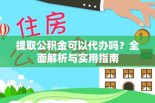 陵川提取公积金可以代办吗？全面解析与实用指南