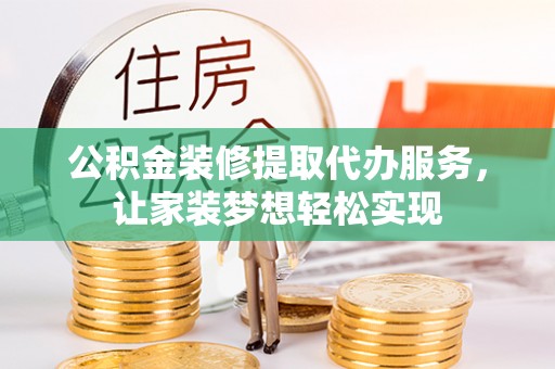 陵川公积金装修提取代办服务，让家装梦想轻松实现