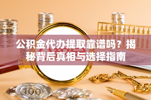 陵川公积金代办提取靠谱吗？揭秘背后真相与选择指南