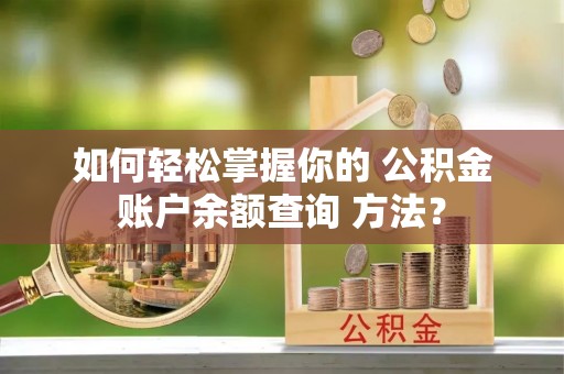 陵川如何轻松掌握你的 公积金账户余额查询 方法？