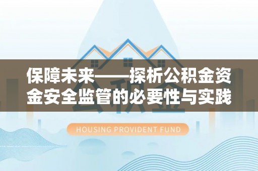 陵川保障未来——探析公积金资金安全监管的必要性与实践路径