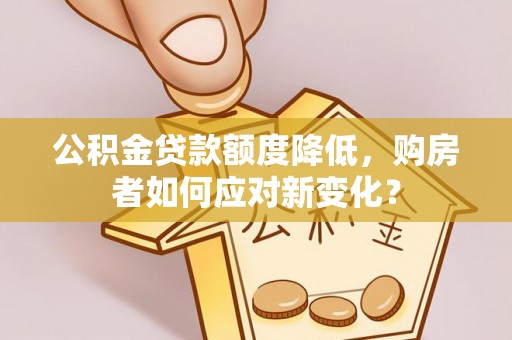 陵川公积金贷款额度降低，购房者如何应对新变化？