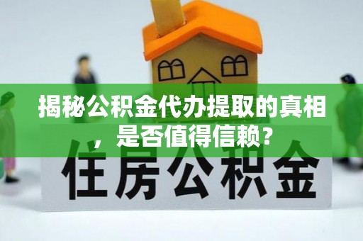 陵川揭秘公积金代办提取的真相，是否值得信赖？