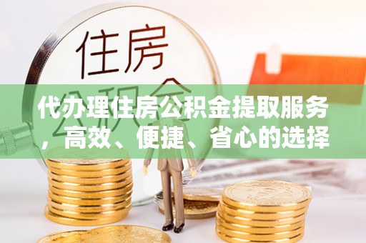 陵川代办理住房公积金提取服务，高效、便捷、省心的选择