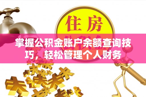 陵川掌握公积金账户余额查询技巧，轻松管理个人财务