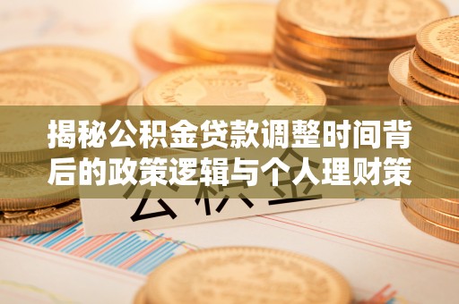 陵川揭秘公积金贷款调整时间背后的政策逻辑与个人理财策略