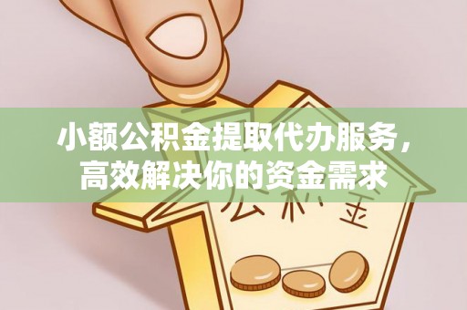 陵川小额公积金提取代办服务，高效解决你的资金需求