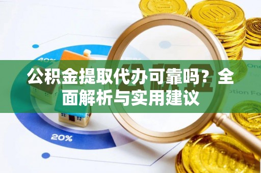 陵川公积金提取代办可靠吗？全面解析与实用建议