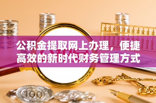 陵川公积金提取网上办理，便捷高效的新时代财务管理方式
