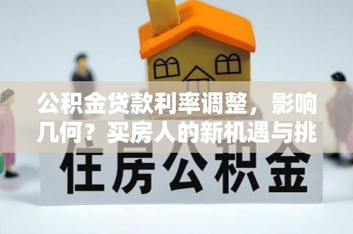 陵川公积金贷款利率调整，影响几何？买房人的新机遇与挑战