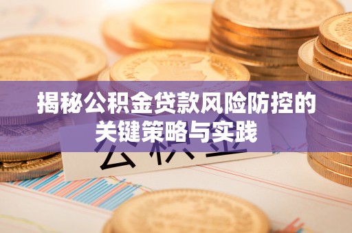 陵川揭秘公积金贷款风险防控的关键策略与实践