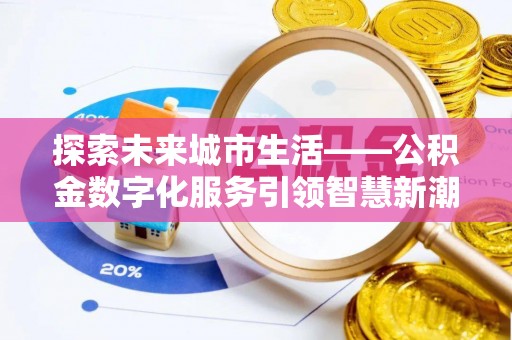 陵川探索未来城市生活——公积金数字化服务引领智慧新潮流