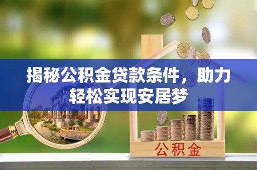 陵川揭秘公积金贷款条件，助力轻松实现安居梦