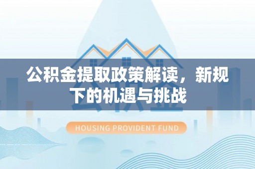 陵川公积金提取政策解读，新规下的机遇与挑战