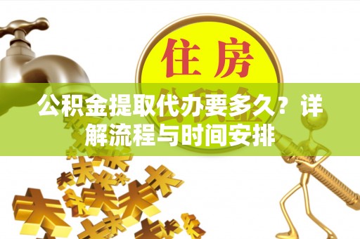 陵川公积金提取代办要多久？详解流程与时间安排