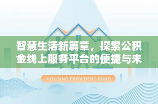 陵川智慧生活新篇章，探索公积金线上服务平台的便捷与未来