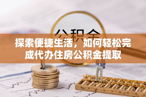 陵川探索便捷生活，如何轻松完成代办住房公积金提取
