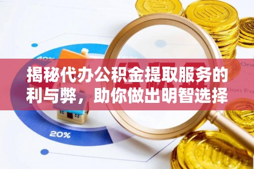 陵川揭秘代办公积金提取服务的利与弊，助你做出明智选择